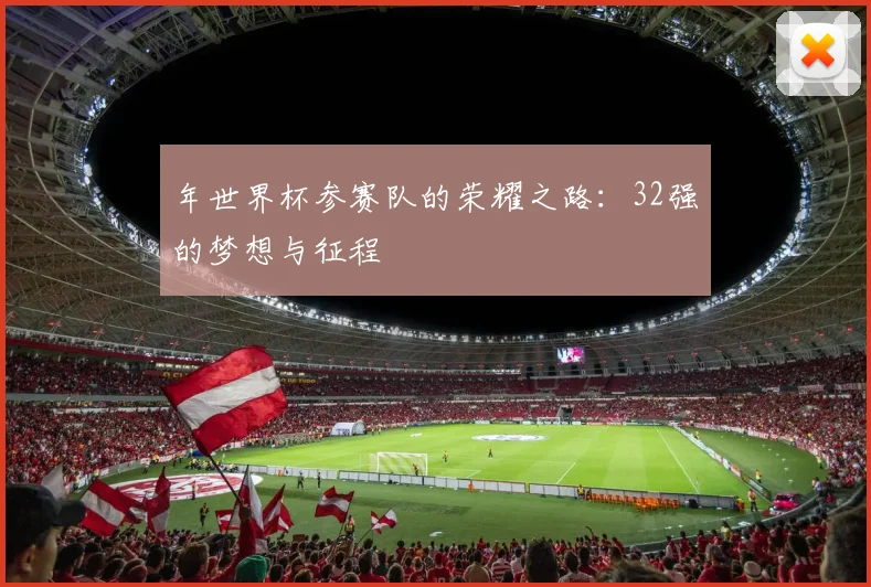 年世界杯参赛队的荣耀之路:32强的梦想与征程
