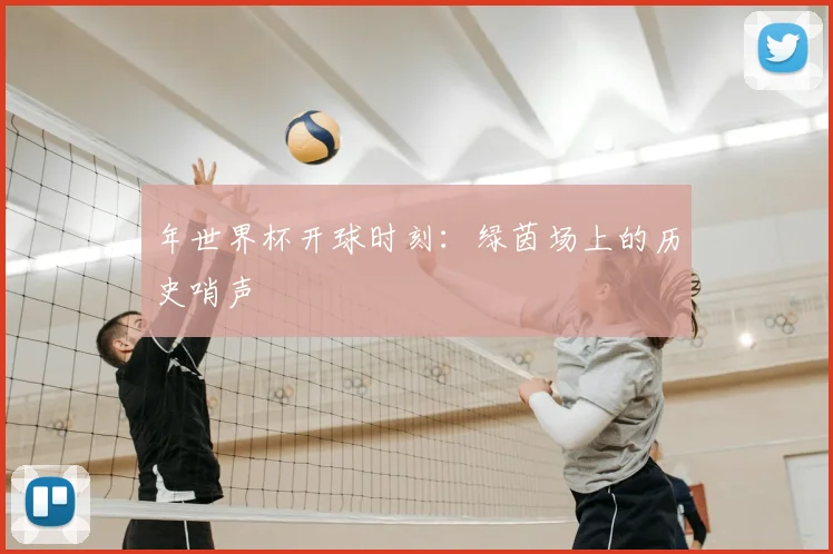 年世界杯开球时刻:绿茵场上的历史哨声