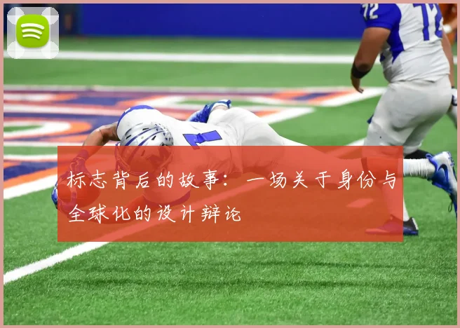 标志背后的故事:一场关于身份与全球化的设计辩论