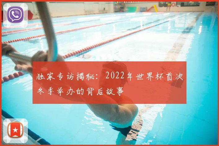 独家专访揭秘:2022年世界杯首次冬季举办的背后故事