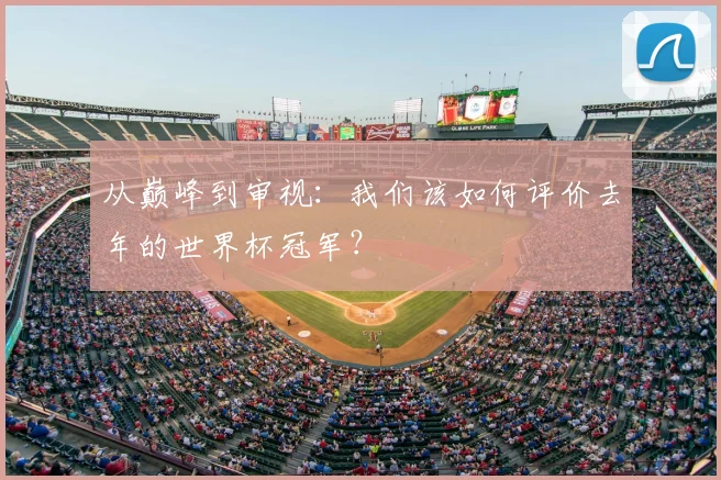 从巅峰到审视:我们该如何评价去年的世界杯冠军?