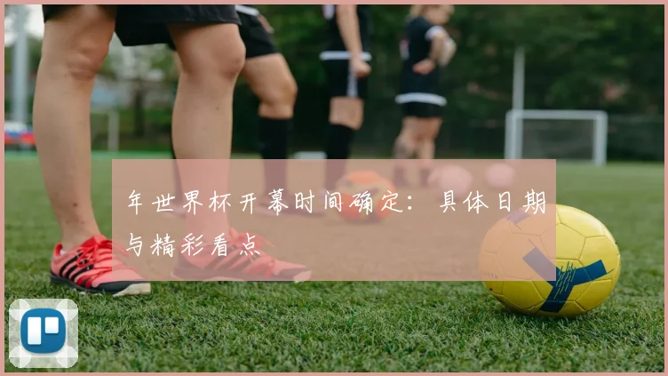 年世界杯开幕时间确定：具体日期与精彩看点