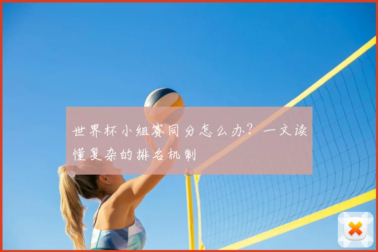 世界杯小组赛同分怎么办？一文读懂复杂的排名机制