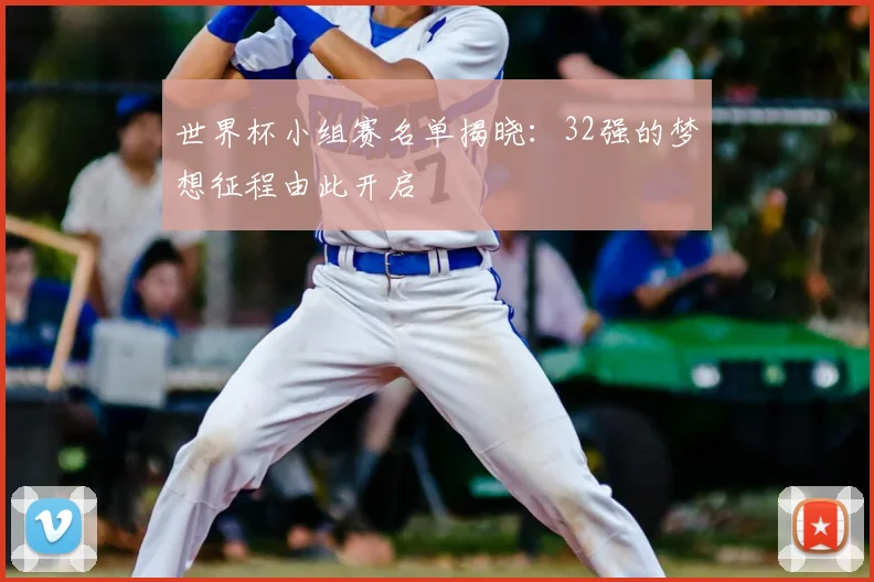 世界杯小组赛名单揭晓：32强的梦想征程由此开启