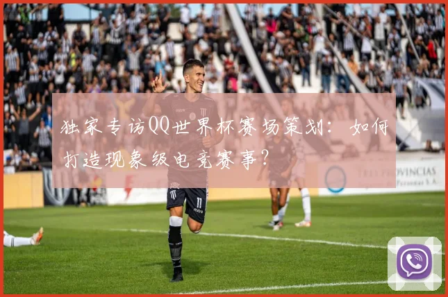 独家专访QQ世界杯赛场策划：如何打造现象级电竞赛事？