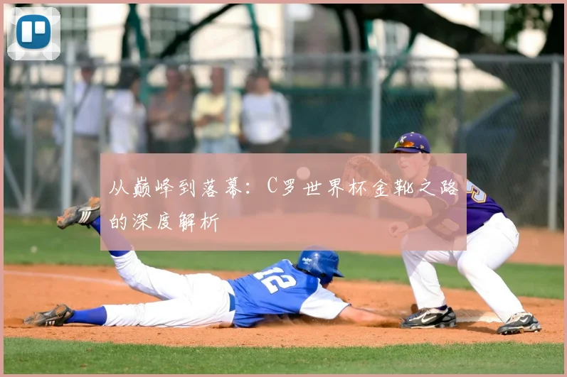 从巅峰到落幕:C罗世界杯金靴之路的深度解析