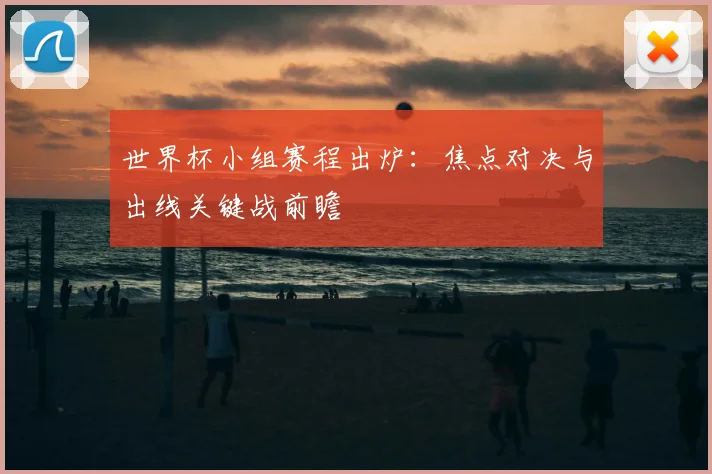 世界杯小组赛程出炉：焦点对决与出线关键战前瞻