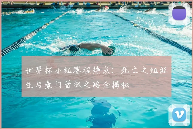 世界杯小组赛程热点：死亡之组诞生与豪门晋级之路全揭秘