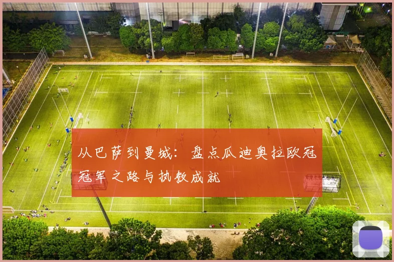 从巴萨到曼城：盘点瓜迪奥拉欧冠冠军之路与执教成就