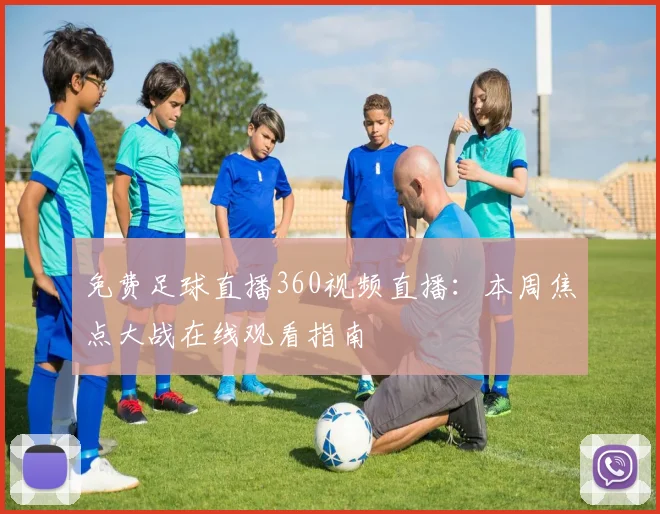 免费足球直播360视频直播：本周焦点大战在线观看指南