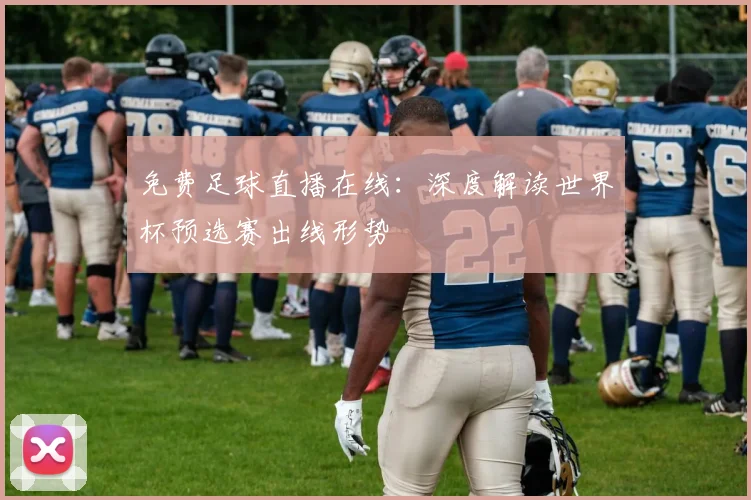 免费足球直播在线：深度解读世界杯预选赛出线形势