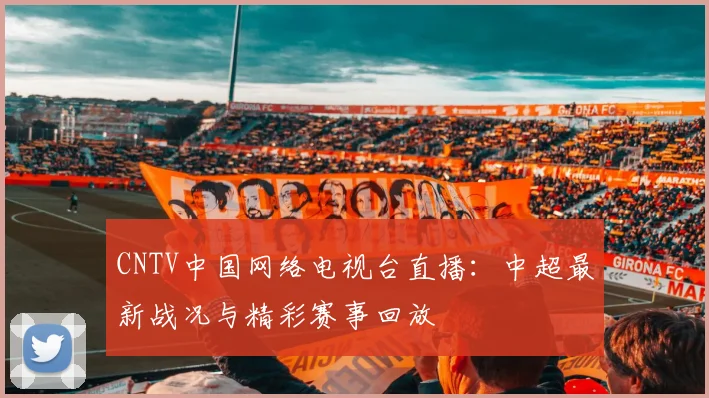CNTV中国网络电视台直播：中超最新战况与精彩赛事回放