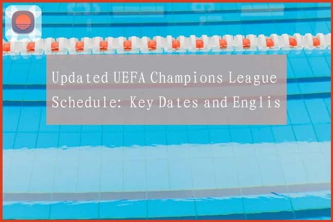 Updated UEFA Champions League Schedule: Key Dates and English Match Listings