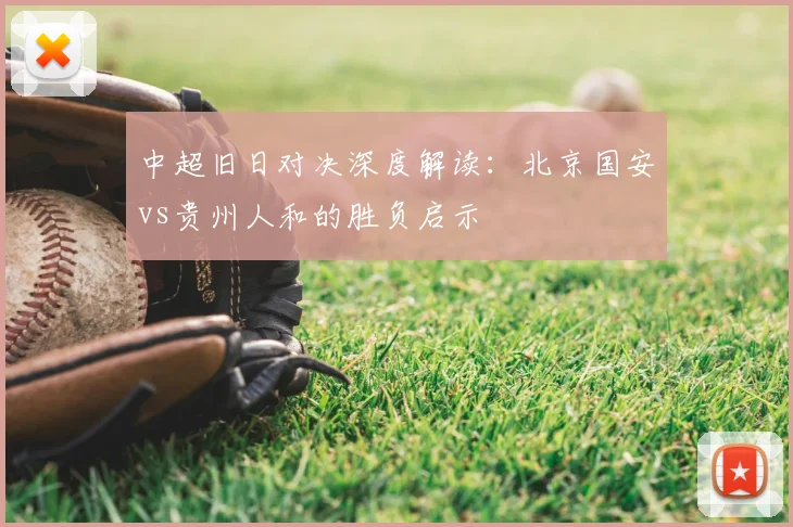 中超旧日对决深度解读：北京国安vs贵州人和的胜负启示